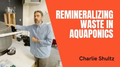 Charlie Shultz on the Importance of Remineralization of Solid Waste in Aquaponics