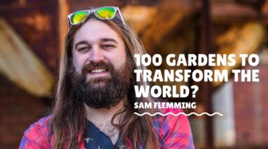 Meet Sam Fleming – Co-founder of 100 Gardens & Aquaponic Guru